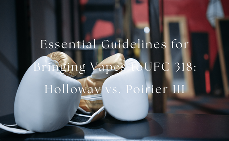 Essential Guidelines for Bringing Vapes to UFC 318: Holloway vs. Poirier III