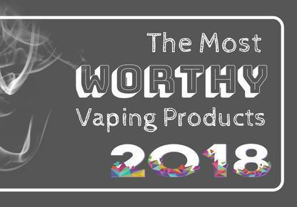 The Most Worthy Vaping Products of 2018